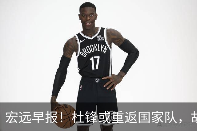 宏远早报！杜锋或重返国家队，胡明轩旧伤复发，萨姆纳回归成定局