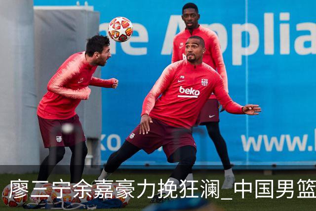 廖三宁余嘉豪力挽狂澜 中国男篮惊险闯进亚运会四强
