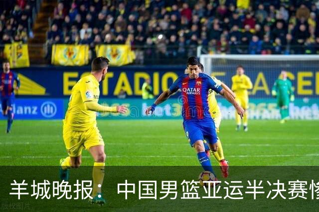 羊城晚报：中国男篮亚运半决赛惨败日本男篮 这个夏天只剩铜牌战