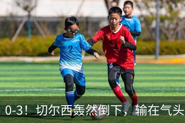 0-3！切尔西轰然倒下，输在气头上，以前捧得高，现在摔得重